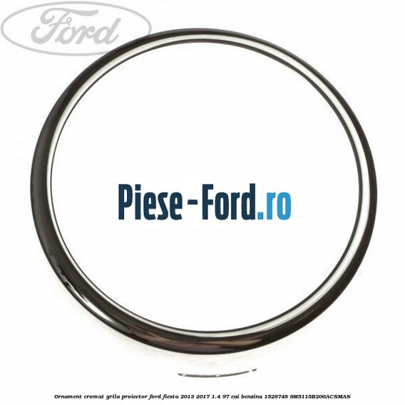 Ornament cromat grila proiector Ford Fiesta 2013-2017 1.4 97 cai benzina #F7D85FD6F1
