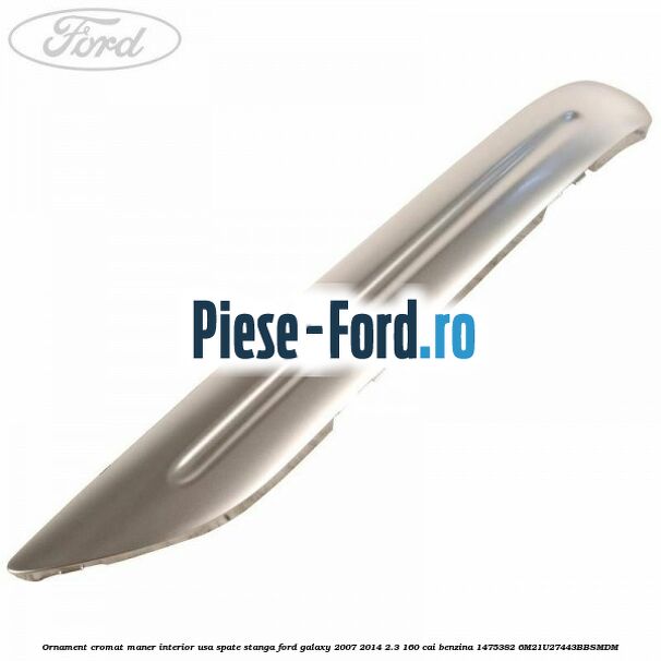 Ornament cromat maner interior usa spate stanga Ford Galaxy 2007-2014 2.3 160 cai benzina #8EE281C054