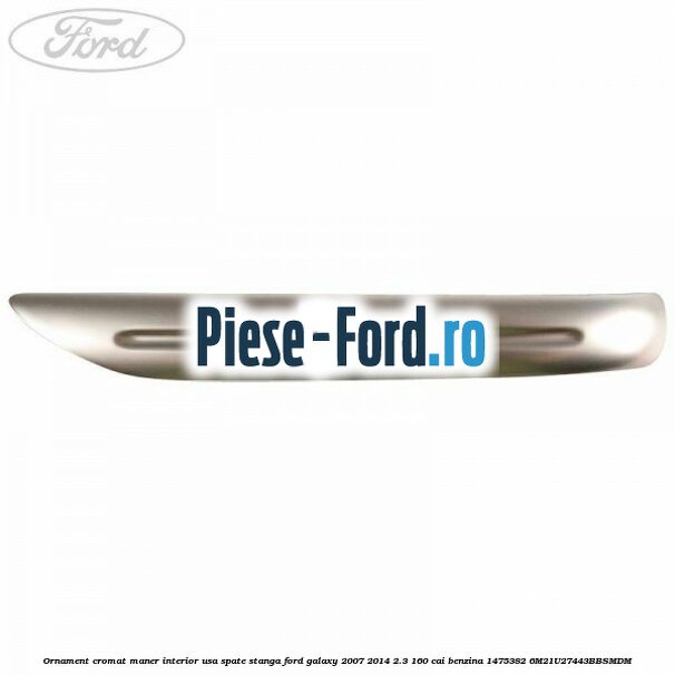 Ornament cromat maner interior usa spate stanga Ford Galaxy 2007-2014 2.3 160 cai benzina #8EE281C054