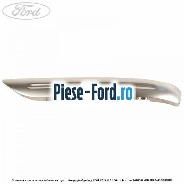 Ornament cromat maner interior usa spate stanga Ford Galaxy 2007-2014 2.3 160 cai benzina #8EE281C054