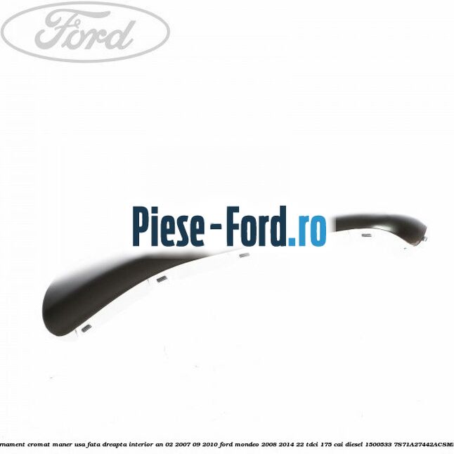 Ornament cromat maner usa fata dreapta interior an 02/2007-09/2010 Ford Mondeo 2008-2014 2.2 TDCi 175 cai #458F808D32