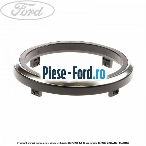 Ornament cromat manson cutie viteza Ford Fiesta 2005-2008 1.3 60 cai benzina