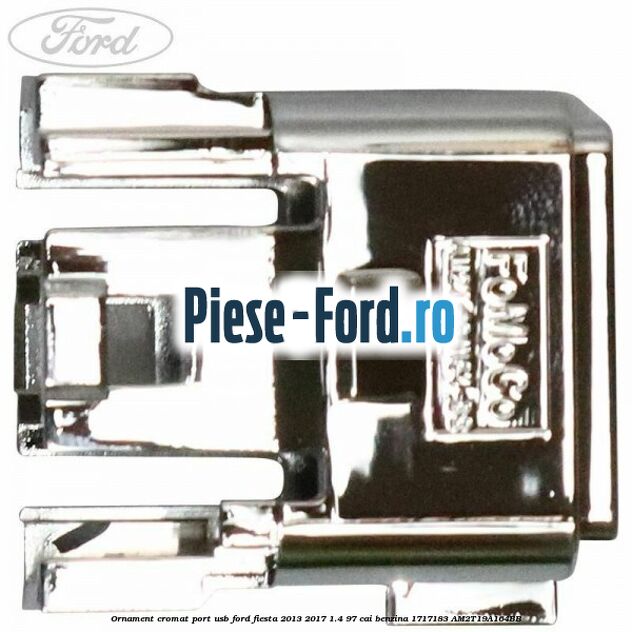 Ornament cromat port USB Ford Fiesta 2013-2017 1.4 97 cai benzina #645347EFBA