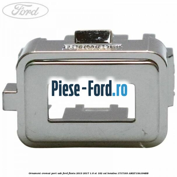 Ornament cromat port USB Ford Fiesta 2013-2017 1.6 ST 182 cai benzina