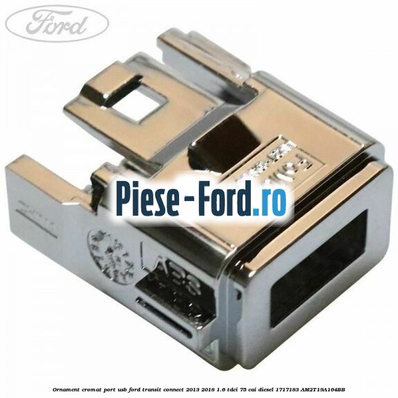 Ornament cromat port USB Ford Transit Connect 2013-2018 1.6 TDCi 75 cai diesel #F24E00258C