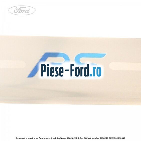 Ornament cromat prag fata logo RS, 3 usi Ford Focus 2008-2011 2.5 RS 305 cai benzina