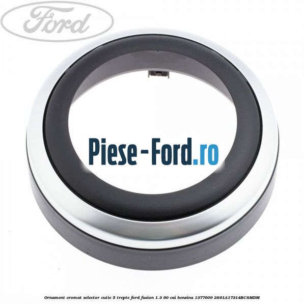 Ornament cromat selector cutie 5 trepte Ford Fusion 1.3 60 cai benzina
