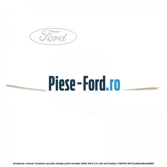 Ornament cromat Titanium usa fata dreapta Ford Mondeo 2008-2014 2.0 145 cai #093F937072