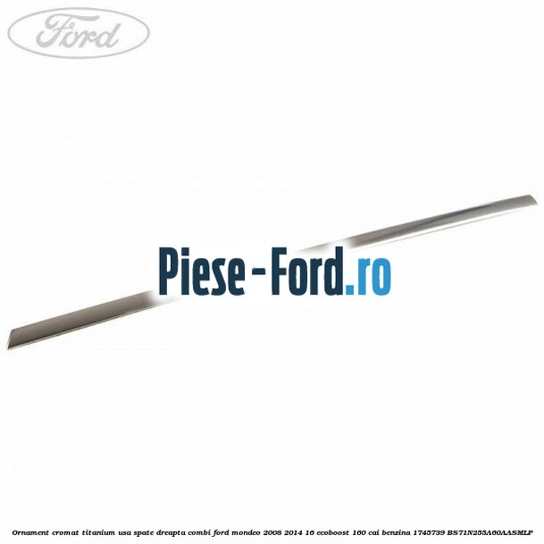Ornament cromat Titanium usa spate dreapta combi Ford Mondeo 2008-2014 1.6 EcoBoost 160 cai #36B5C14502