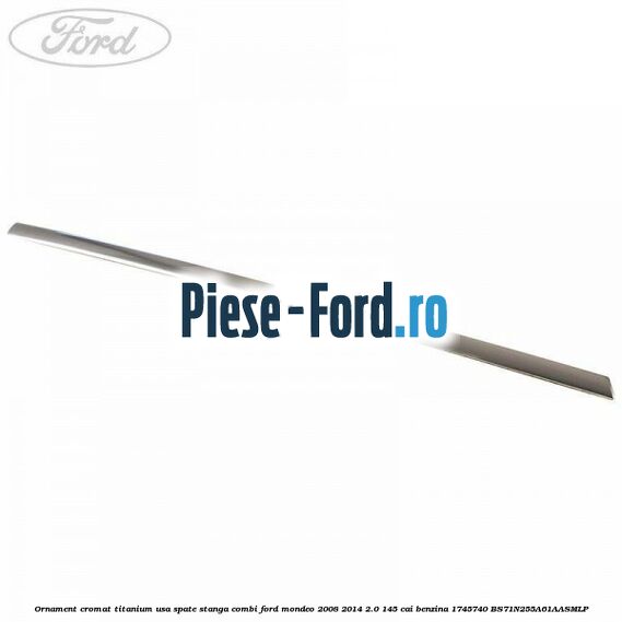 Ornament cromat Titanium usa spate stanga combi Ford Mondeo 2008-2014 2.0 145 cai #5B61574DCD