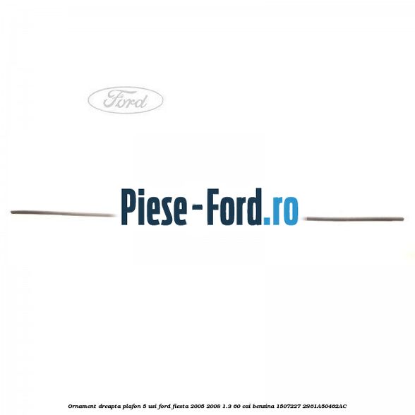 Ornament dreapta plafon 5 usi Ford Fiesta 2005-2008 1.3 60 cai benzina