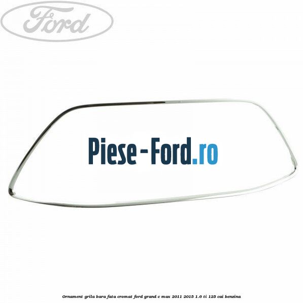 Ornament grila bara fata, cromat Ford Grand C-Max 2011-2015 1.6 Ti 125 cai benzina
