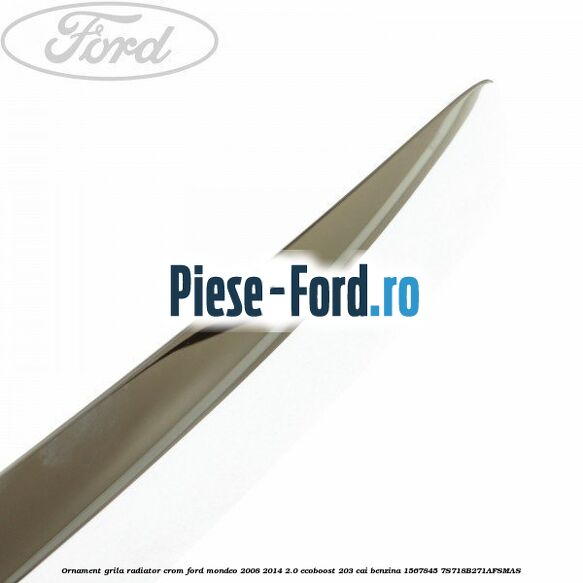Ornament grila radiator crom Ford Mondeo 2008-2014 2.0 EcoBoost 203 cai benzina #180FDBD174