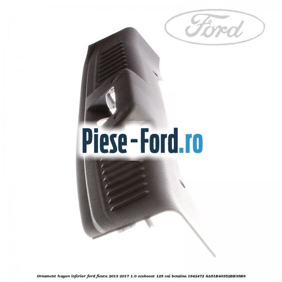 Ornament hayon inferior Ford Fiesta 2013-2017 1.0 EcoBoost 125 cai benzina