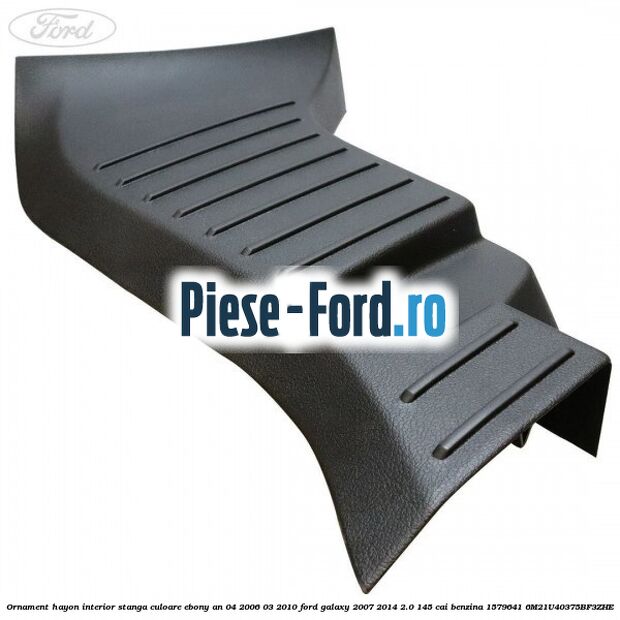 Ornament hayon interior stanga culoare ebony an 04/2006-03/2010 Ford Galaxy 2007-2014 2.0 145 cai benzina #44D799CBA7