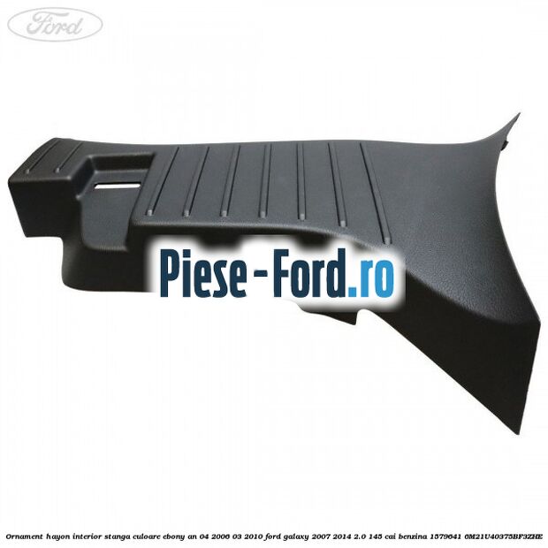 Ornament hayon interior stanga culoare ebony an 04/2006-03/2010 Ford Galaxy 2007-2014 2.0 145 cai benzina #44D799CBA7
