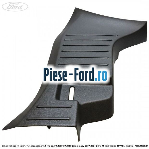 Ornament hayon interior stanga culoare ebony an 04/2006-03/2010 Ford Galaxy 2007-2014 2.0 145 cai benzina #44D799CBA7