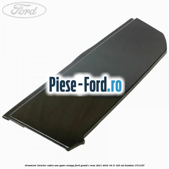 Ornament interior cadru usa spate stanga Ford Grand C-Max 2011-2015 1.6 Ti 125 cai #1089B8BD7C