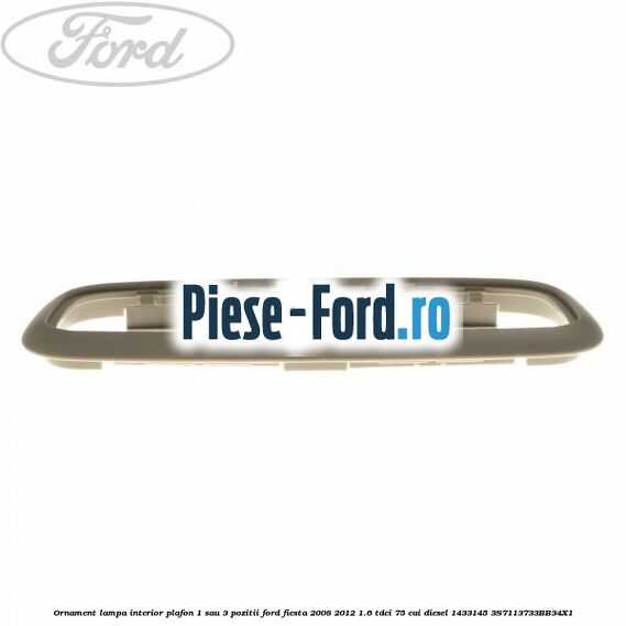 Ornament lampa interior plafon 1 sau 3 pozitii Ford Fiesta 2008-2012 1.6 TDCi 75 cai #AA7AC0A110 Ornament lampa interior plafon 1 sau 3 pozitii Ford Fiesta 2008-2012 1.6 TDCi 75 cai diesel #AA7AC0A110