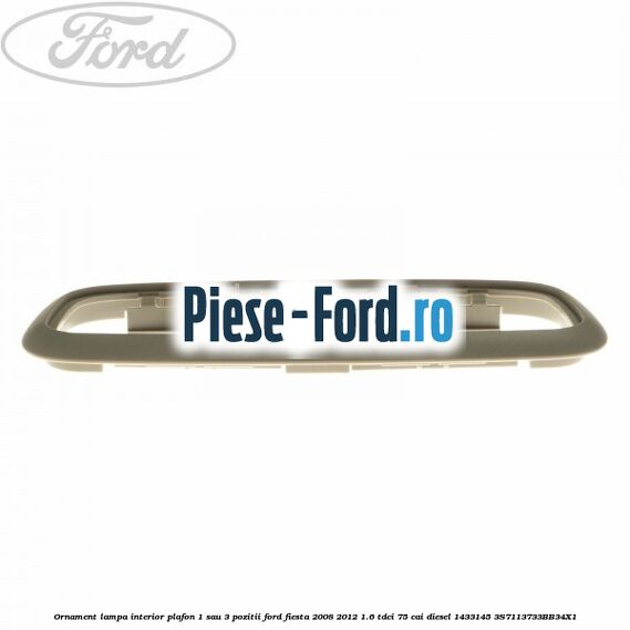 Ornament lampa interior plafon 1 sau 3 pozitii Ford Fiesta 2008-2012 1.6 TDCi 75 cai #AA7AC0A110 Ornament lampa interior plafon 1 sau 3 pozitii Ford Fiesta 2008-2012 1.6 TDCi 75 cai diesel #AA7AC0A110