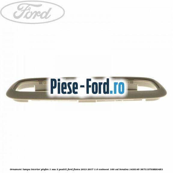 Ornament lampa interior plafon 1 sau 3 pozitii Ford Fiesta 2013-2017 1.0 EcoBoost 100 cai benzina