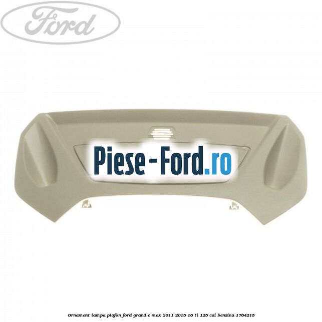 Ornament lampa plafon Ford Grand C-Max 2011-2015 1.6 Ti 125 cai #064046E3DA