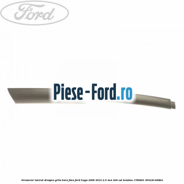 Ornament lateral dreapta grila bara fata Ford Kuga 2008-2012 2.5 4x4 200 cai benzina #7A049ADFB0