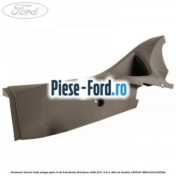 Ornament lateral stalp stanga spate 5 usi hatchback Ford Focus 2008-2011 2.5 RS 305 cai benzina
