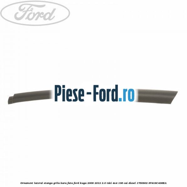 Ornament lateral, stanga, grila bara fata Ford Kuga 2008-2012 2.0 TDCi 4x4 136 cai diesel