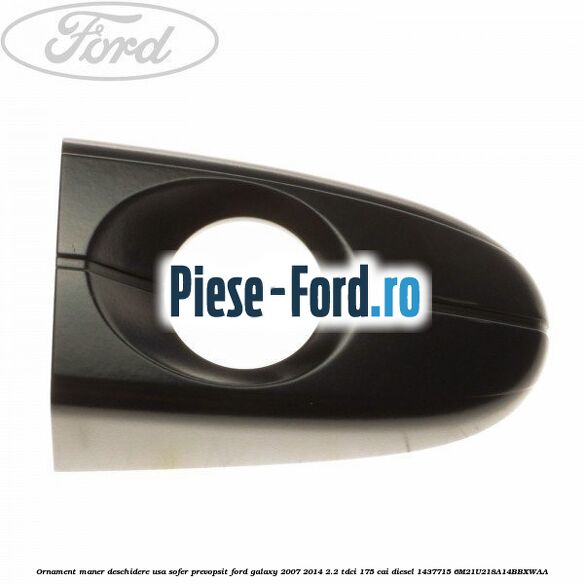 Ornament maner deschidere usa sofer, prevopsit Ford Galaxy 2007-2014 2.2 TDCi 175 cai diesel