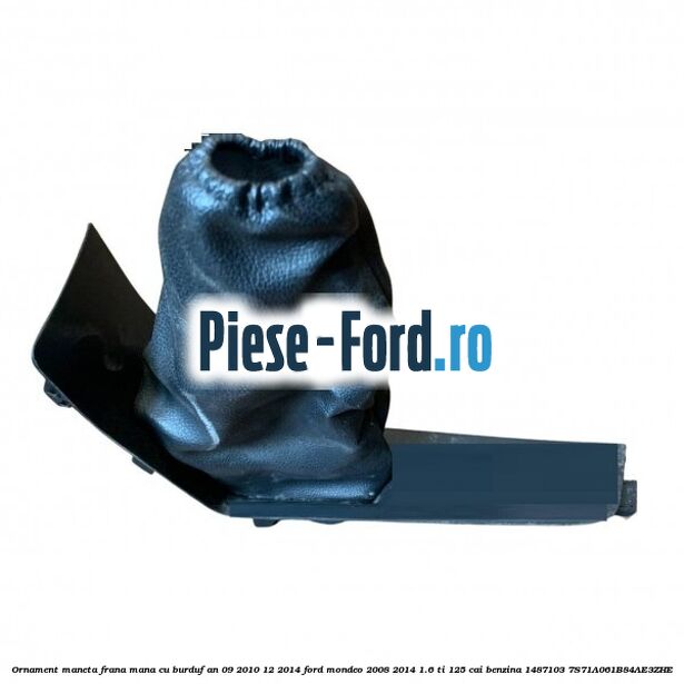 Ornament maneta frana mana cu burduf an 09/2010-12/2014 Ford Mondeo 2008-2014 1.6 Ti 125 cai benzina