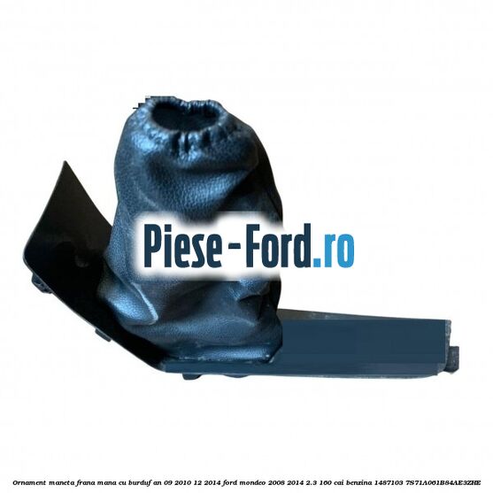 Ornament maneta frana mana cu burduf an 02/2007-09/2010 Ford Mondeo 2008-2014 2.3 160 cai benzina