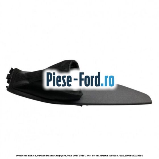 Ornament maneta frana mana cu burduf Ford Focus 2014-2018 1.6 Ti 85 cai benzina