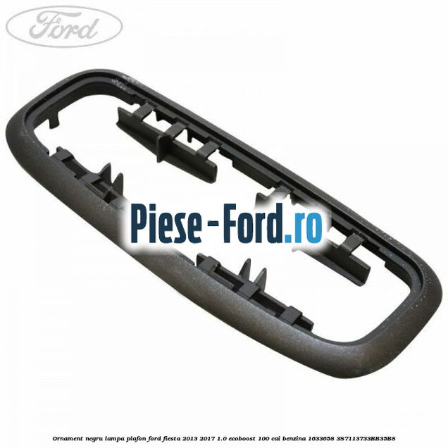Ornament negru lampa plafon Ford Fiesta 2013-2017 1.0 EcoBoost 100 cai benzina