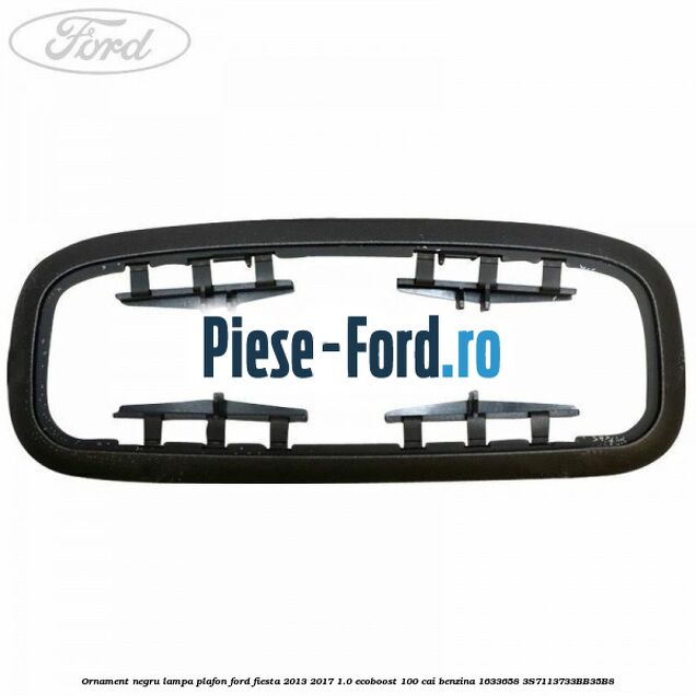 Ornament negru lampa plafon Ford Fiesta 2013-2017 1.0 EcoBoost 100 cai benzina