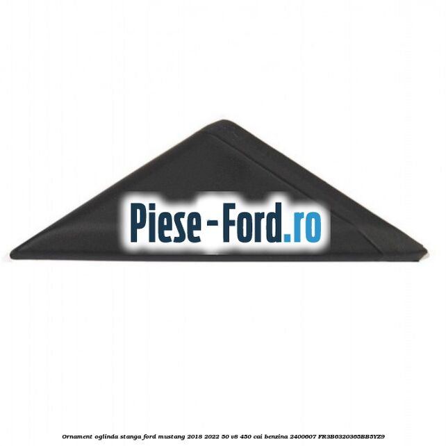 Ornament oglinda stanga Ford Mustang 2018-2022 5.0 V8 450 cai #0CE206E87E Ornament oglinda stanga Ford Mustang 2018-2022 5.0 V8 450 cai #0CE206E87E