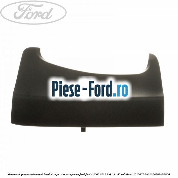 Ornament panou instrument bord stanga culoare syracus Ford Fiesta 2008-2012 1.6 TDCi 95 cai diesel
