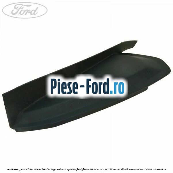 Ornament panou instrument bord stanga culoare syracus Ford Fiesta 2008-2012 1.6 TDCi 95 cai diesel