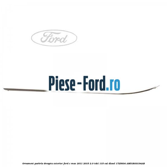Ornament parbriz dreapta, exterior Ford C-Max 2011-2015 2.0 TDCi 115 cai diesel