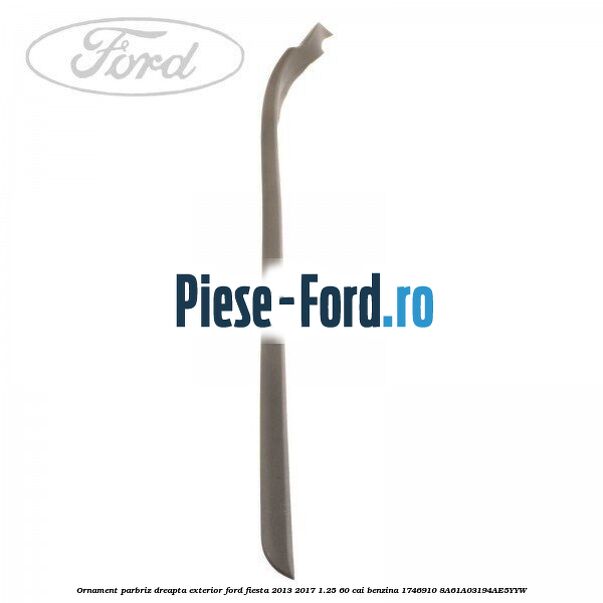 Ornament parbriz dreapta, exterior Ford Fiesta 2013-2017 1.25 60 cai benzina #88F27AEC20