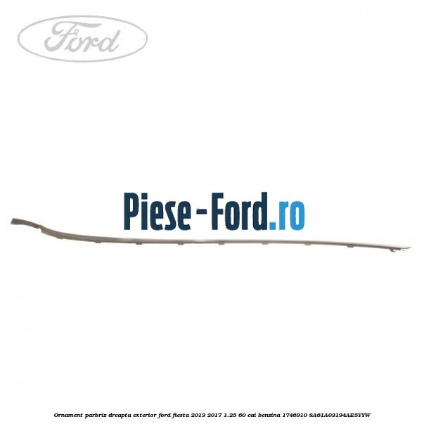 Ornament parbriz dreapta, exterior Ford Fiesta 2013-2017 1.25 60 cai benzina #88F27AEC20