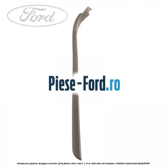 Ornament parbriz dreapta, exterior Ford Fiesta 2013-2017 1.6 ST 200 200 cai benzina
