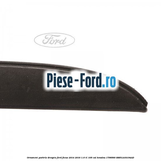 Ornament parbriz dreapta Ford Focus 2014-2018 1.6 Ti 105 cai benzina #EC7C2B3786