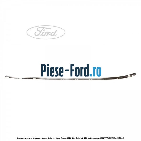 Ornament parbriz dreapta, spre interior Ford Focus 2011-2014 2.0 ST 250 cai benzina