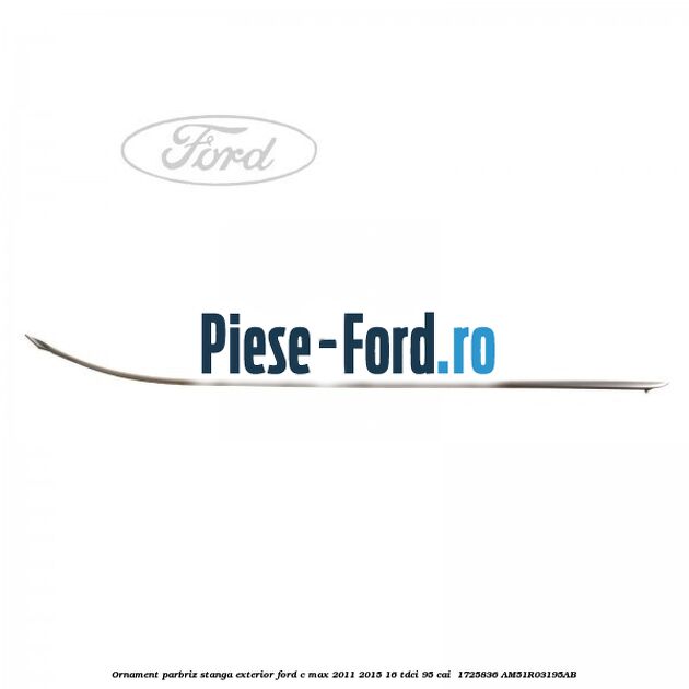 Ornament parbriz stanga, exterior Ford C-Max 2011-2015 1.6 TDCi 95 cai #DA22BA65F5