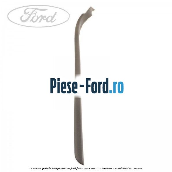 Ornament parbriz stanga, exterior Ford Fiesta 2013-2017 1.0 EcoBoost 125 cai