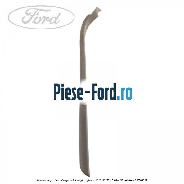 Ornament parbriz stanga, exterior Ford Fiesta 2013-2017 1.5 TDCi 95 cai