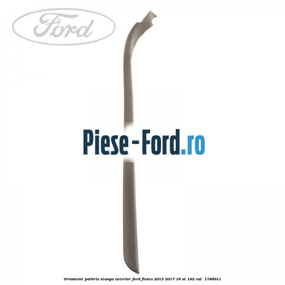 Ornament parbriz stanga, exterior Ford Fiesta 2013-2017 1.6 ST 182 cai #D5D401DCFD