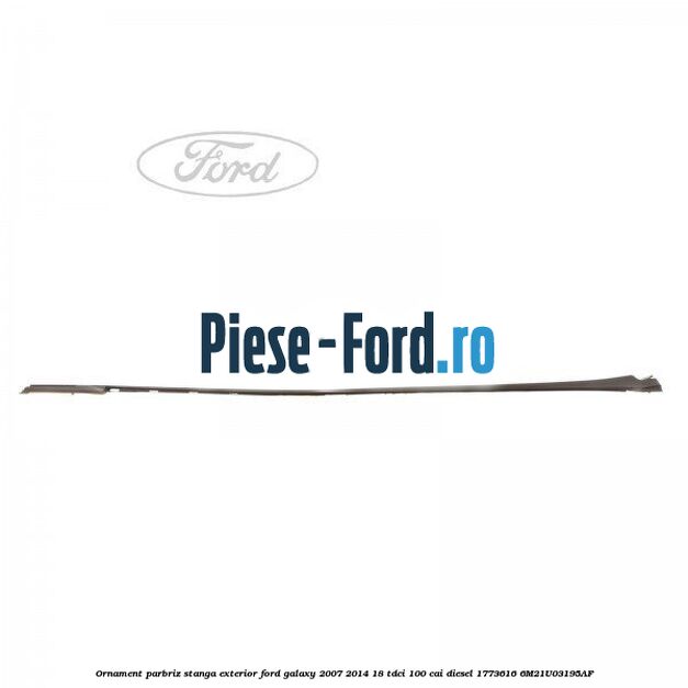 Ornament parbriz stanga, exterior Ford Galaxy 2007-2014 1.8 TDCi 100 cai #419EC7D07E