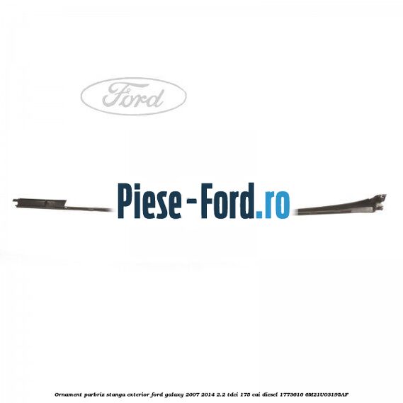 Ornament parbriz stanga, exterior Ford Galaxy 2007-2014 2.2 TDCi 175 cai diesel